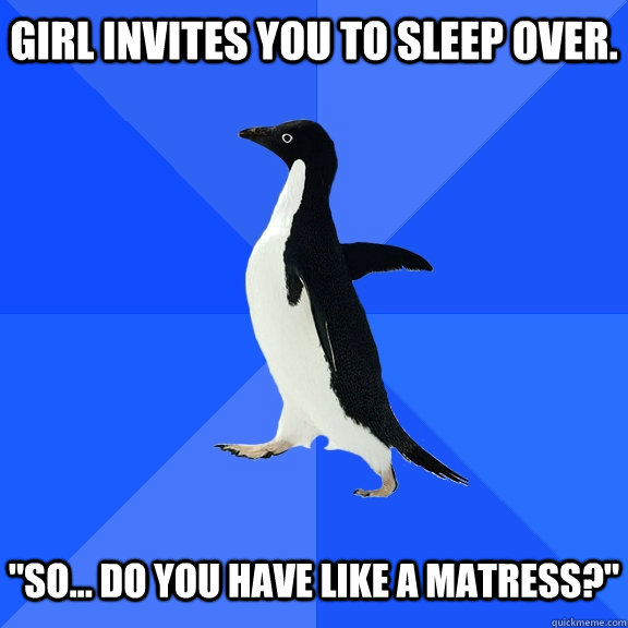 Girl invites you to sleep over.   