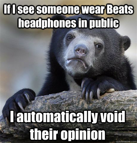 If I see someone wear Beats headphones in public I automatically void their opinion - If I see someone wear Beats headphones in public I automatically void their opinion  Confession Bear