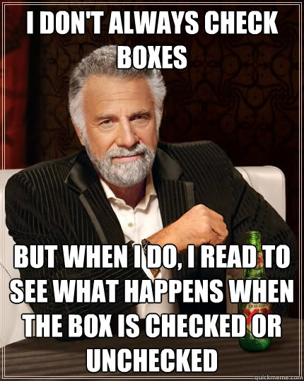 I don't always check boxes but when I do, i read to see what happens when the box is checked or unchecked - I don't always check boxes but when I do, i read to see what happens when the box is checked or unchecked  The Most Interesting Man In The World