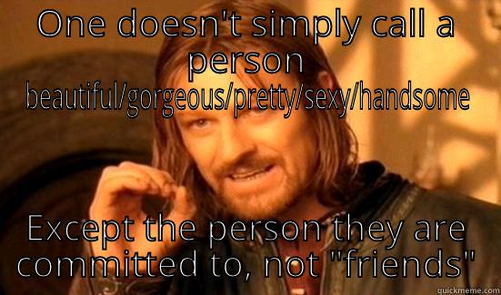 ONE DOESN'T SIMPLY CALL A PERSON BEAUTIFUL/GORGEOUS/PRETTY/SEXY/HANDSOME EXCEPT THE PERSON THEY ARE COMMITTED TO, NOT SO CALLED 