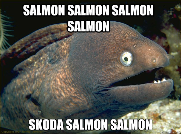 Salmon salmon salmon salmon skoda salmon salmon  Bad Joke Eel