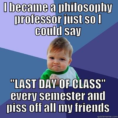 I BECAME A PHILOSOPHY PROFESSOR JUST SO I COULD SAY 