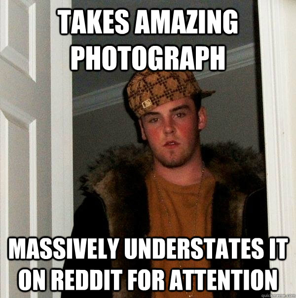 takes amazing photograph massively understates it on reddit for attention  Scumbag Steve