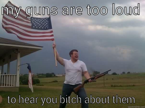 MY GUNS ARE TOO LOUD  TO HEAR YOU BITCH ABOUT THEM Overly Patriotic American