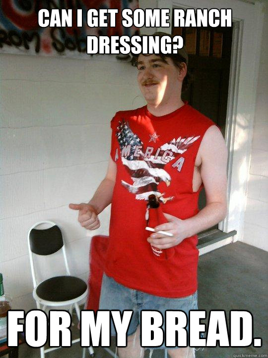 can i get some ranch dressing? for my bread.  Redneck Randal