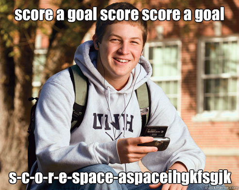 score a goal score score a goal s-c-o-r-e-space-aspaceihgkfsgjk  College Freshman