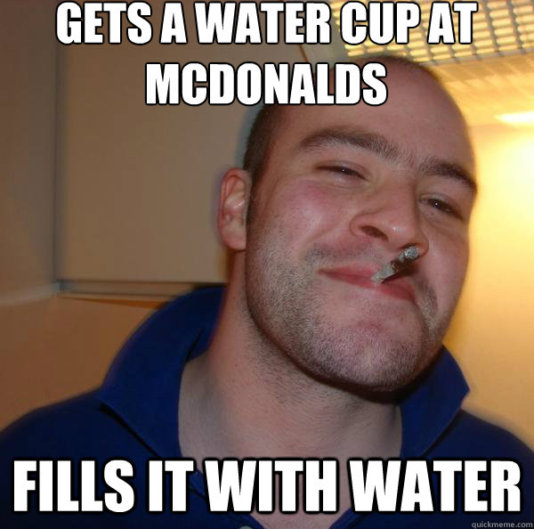 Gets a water cup at mcdonalds Fills it with water Misc quickmeme