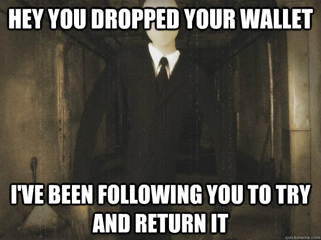 Hey you dropped your wallet I've been following you to try and return it - Hey you dropped your wallet I've been following you to try and return it  Misunderstood Slender Man