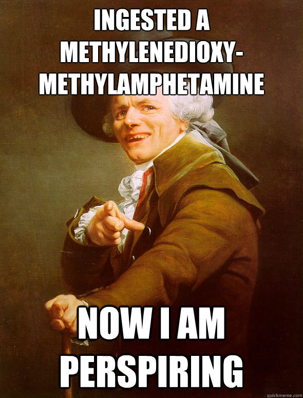 Ingested a 
methylenedioxy-methylamphetamine now I am perspiring  Joseph Ducreux