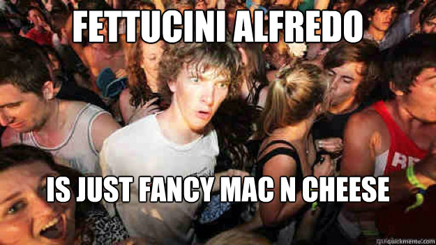 Fettucini alfredo  is just fancy mac n cheese  Sudden Clarity Clarence