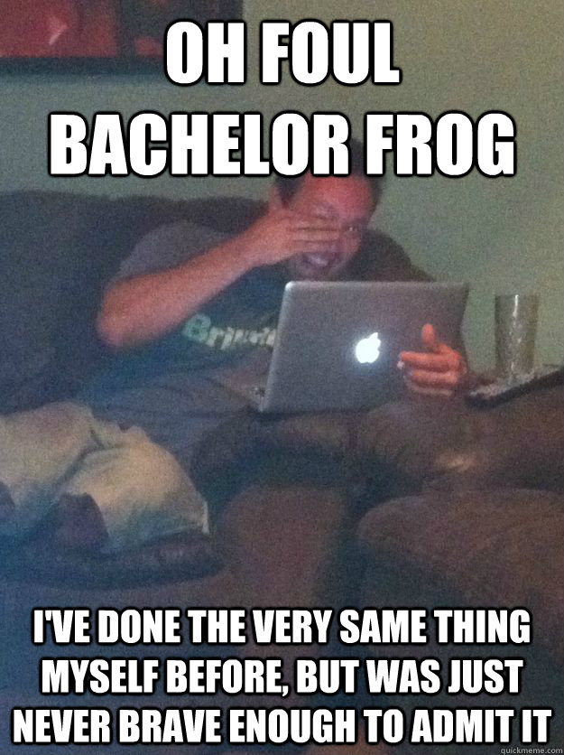 Oh Foul Bachelor Frog I've done the very same thing myself before, but was just never brave enough to admit it  Meme-discovering dad walking dead
