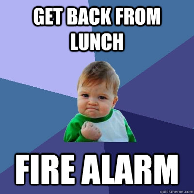 GET BACK FROM LUNCH FIRE ALARM  Success Kid