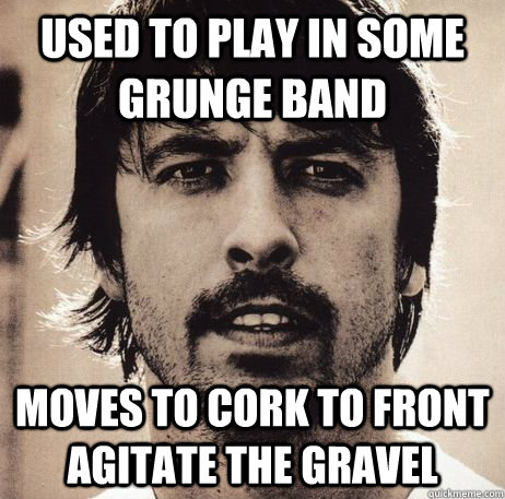 Used to play in some grunge band Moves to Cork to front Agitate the Gravel - Used to play in some grunge band Moves to Cork to front Agitate the Gravel  I am Dave