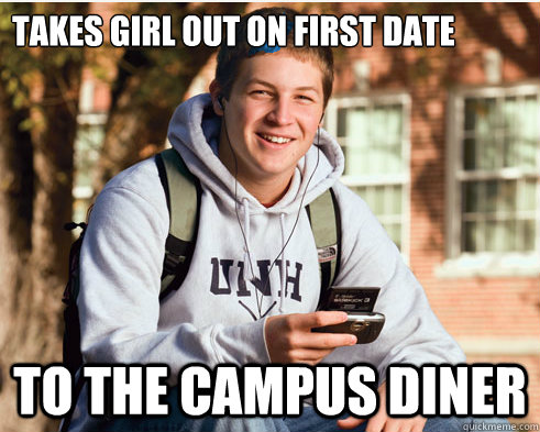 Takes girl out on first date to the campus diner   College freshmen