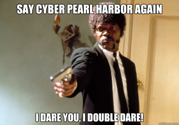 SAY CYBER PEARL HARBOR AGAIN i dare you, i double dare!  Samuel L Jackson