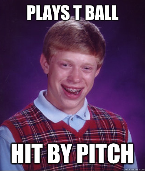 Plays t ball  Hit by pitch  Bad Luck Brian
