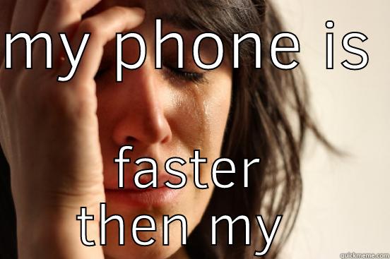 MY PHONE IS  FASTER THEN MY PC First World Problems