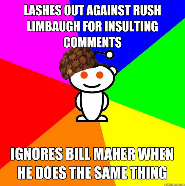 Lashes out against Rush Limbaugh for insulting Comments Ignores Bill maher when he does the same thing  Scumbag Redditor