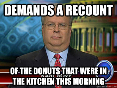 demands a recount of the donuts that were in the kitchen this morning - demands a recount of the donuts that were in the kitchen this morning  ALTERNATE REALITY KARL ROVE