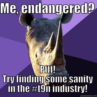 ME, ENDANGERED?  PFFF! TRY FINDING SOME SANITY IN THE #T9N INDUSTRY! Sexually Oblivious Rhino