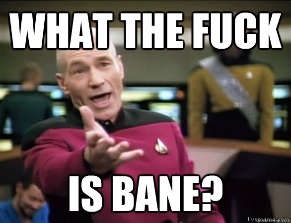 what the fuck is bane?  Annoyed Picard HD