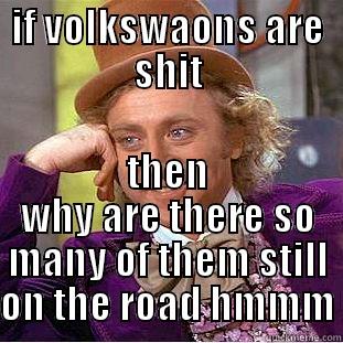 IF VOLKSWAONS ARE SHIT THEN WHY ARE THERE SO MANY OF THEM STILL ON THE ROAD HMMM Condescending Wonka