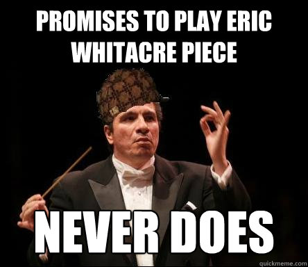 Promises to play Eric Whitacre piece NEVER DOES  