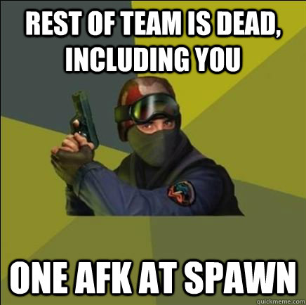 rest of team is dead, including you one afk at spawn  Advice counter