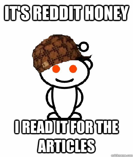 It's reddit honey I read it for the articles - It's reddit honey I read it for the articles  Scumbag Reddit