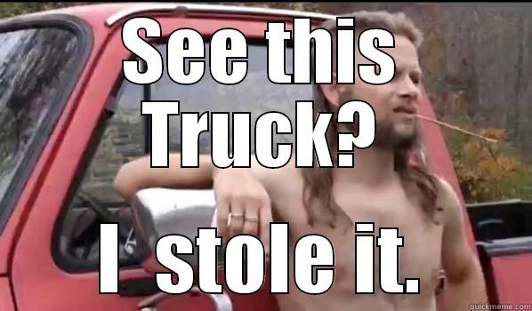 SEE THIS TRUCK? I  STOLE IT. Almost Politically Correct Redneck