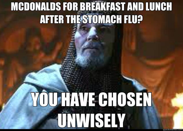MCDONALDS FOR BREAKFAST AND LUNCH AFTER THE STOMACH FLU? YOU HAVE CHOSEN UNWISELY  bad idea Templar 