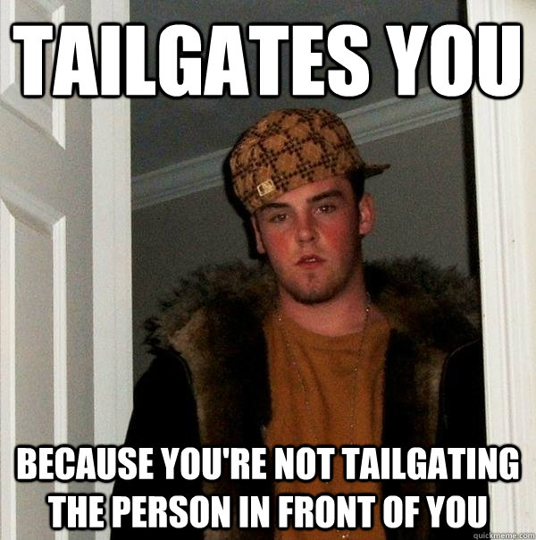 tailgates you because you're not tailgating the person in front of you - tailgates you because you're not tailgating the person in front of you  Scumbag Steve