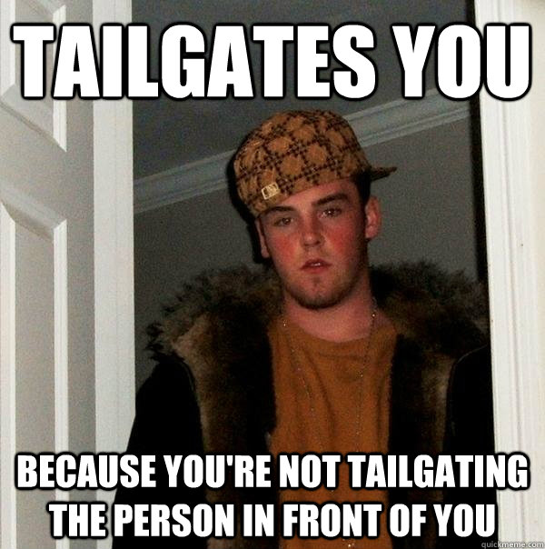 tailgates you because you're not tailgating the person in front of you  Scumbag Steve