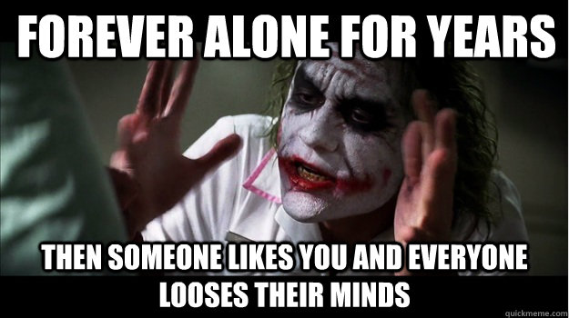Forever alone for years then someone likes you and everyone looses their minds  Joker Mind Loss