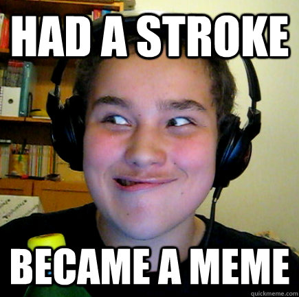had a stroke became a meme  Aneragisawesome