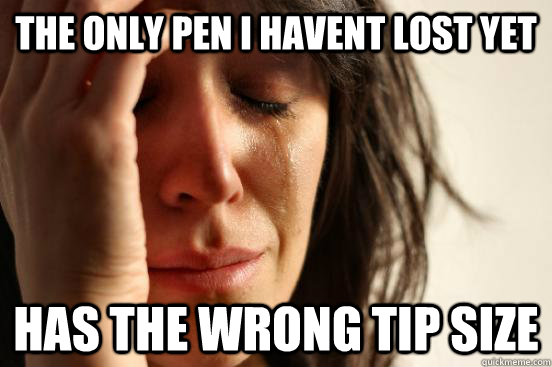 The only pen I havent lost yet Has the wrong tip size  First World Problems