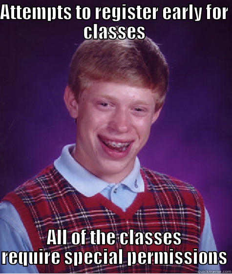 ATTEMPTS TO REGISTER EARLY FOR CLASSES ALL OF THE CLASSES REQUIRE SPECIAL PERMISSIONS Bad Luck Brian
