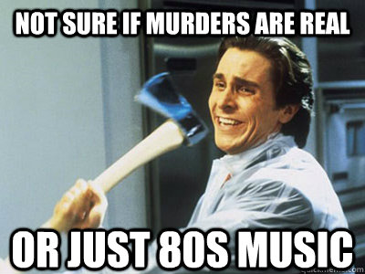 not sure if murders are real or just 80s music - not sure if murders are real or just 80s music  Happy Angry Christian Bale