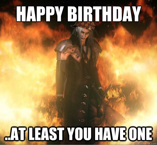 HAPPY BIRTHDAY ..at least you have one  Scumbag Sephiroth