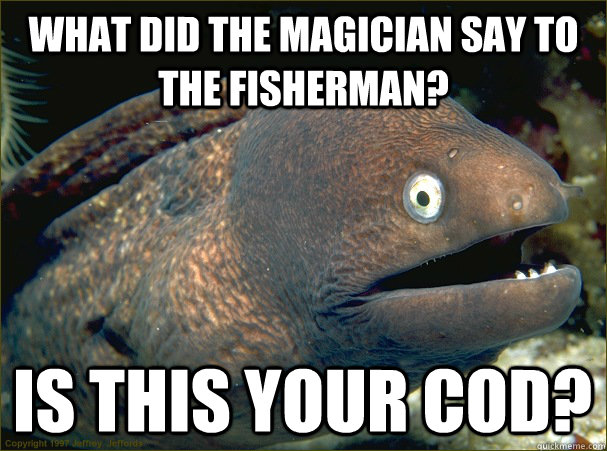 What did the magician say to the fisherman?  Is this your cod? - What did the magician say to the fisherman?  Is this your cod?  Bad Joke Eel
