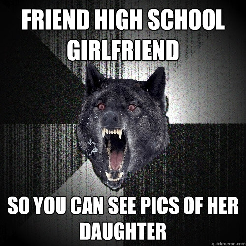 Friend High School Girlfriend So you can see pics of her daughter  Insanity Wolf