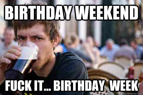 Birthday Weekend Fuck it... birthday  week  Lazy Senior