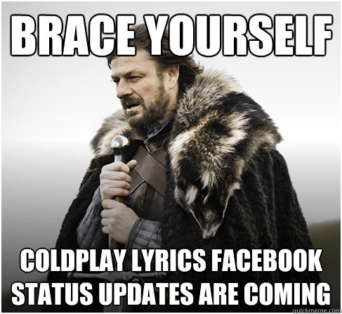 Brace yourself Coldplay Lyrics FAcebook status updates are coming - Brace yourself Coldplay Lyrics FAcebook status updates are coming  Imminent Ned better
