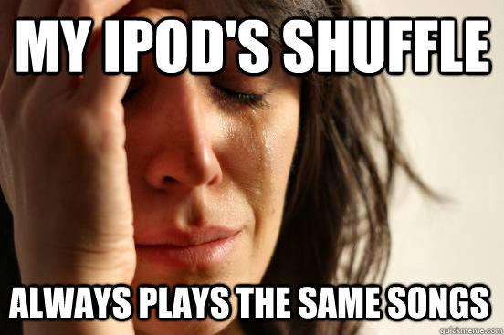 My iPod's shuffle always plays the same songs  First World Problems