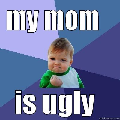 MY MOM   IS UGLY  Success Kid