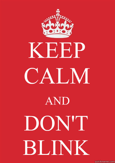 KEEP CALM AND DON'T BLINK  Keep calm or gtfo