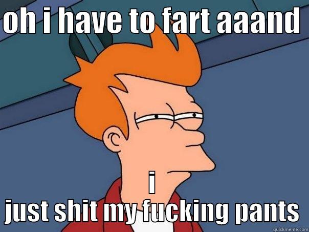 OH I HAVE TO FART AAAND  I JUST SHIT MY FUCKING PANTS Futurama Fry