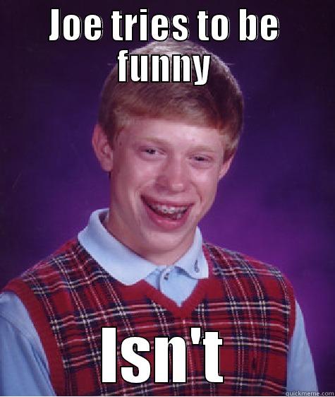 JOE TRIES TO BE FUNNY ISN'T Bad Luck Brian