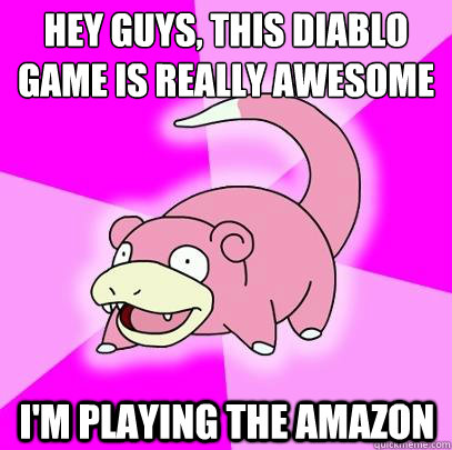 hey guys, this diablo
game is really awesome i'm playing the amazon  Slowpoke