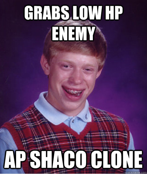 Grabs low hp enemy AP Shaco clone  Bad Luck Brian